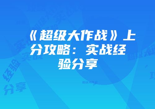 《超级大作战》上分攻略：实战经验分享