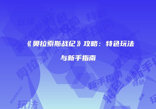 《奥拉索斯战纪》攻略：特色玩法与新手指南