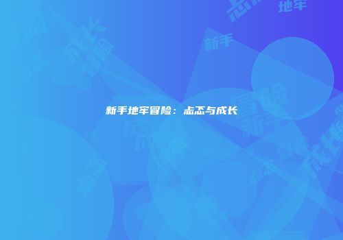 新手地牢冒险：忐忑与成长