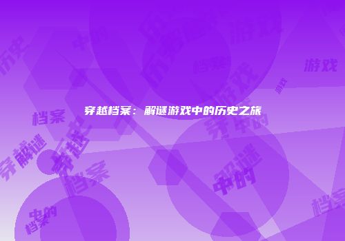 穿越档案：解谜游戏中的历史之旅