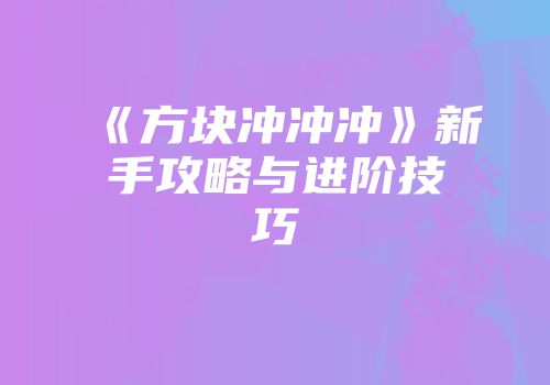 《方块冲冲冲》新手攻略与进阶技巧