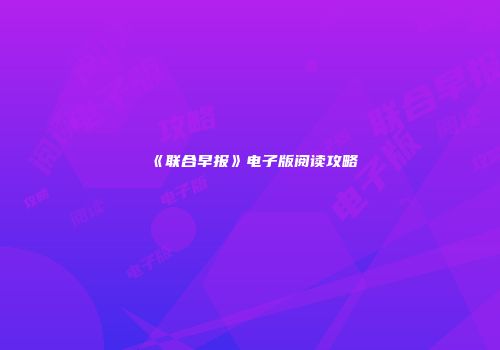 《联合早报》电子版阅读攻略