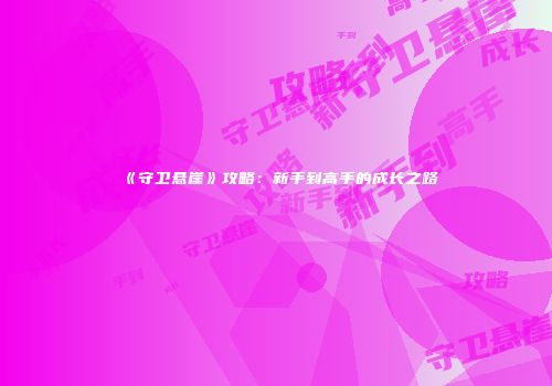 《守卫悬崖》攻略:新手到高手的成长之路