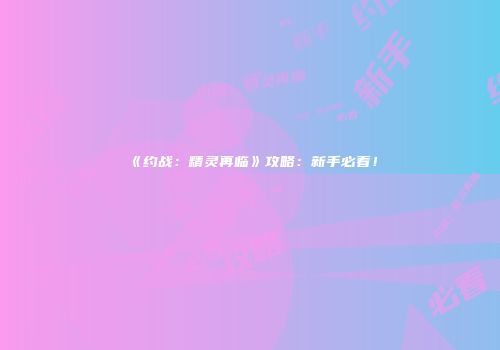 《约战：精灵再临》攻略：新手必看！