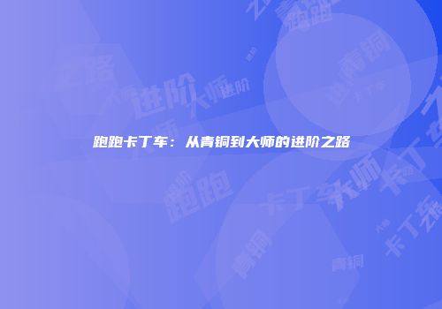 跑跑卡丁车：从青铜到大师的进阶之路