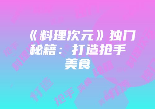 《料理次元》独门秘籍：打造抢手美食