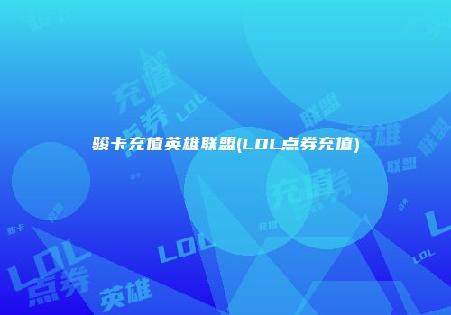 骏卡充值英雄联盟(LOL点券充值)